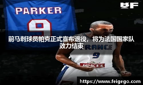 前马刺球员帕克正式宣布退役，将为法国国家队效力结束