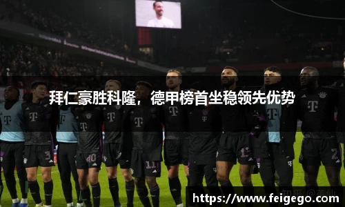 拜仁豪胜科隆，德甲榜首坐稳领先优势