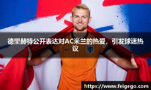 德里赫特公开表达对AC米兰的热爱，引发球迷热议