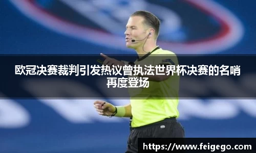欧冠决赛裁判引发热议曾执法世界杯决赛的名哨再度登场