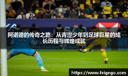 阿诺德的传奇之路：从青涩少年到足球巨星的成长历程与辉煌成就