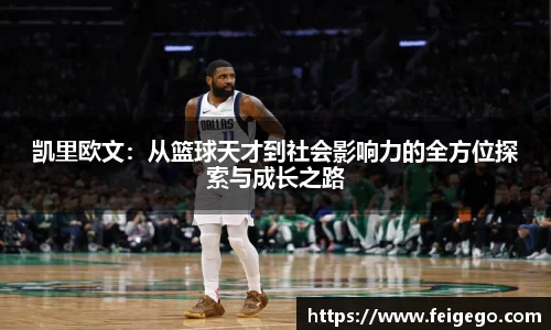 凯里欧文：从篮球天才到社会影响力的全方位探索与成长之路