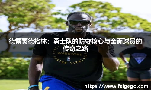 德雷蒙德格林：勇士队的防守核心与全面球员的传奇之路