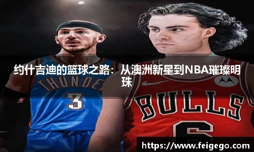 约什吉迪的篮球之路：从澳洲新星到NBA璀璨明珠