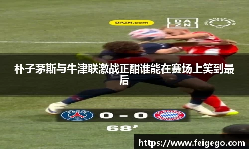 朴子茅斯与牛津联激战正酣谁能在赛场上笑到最后